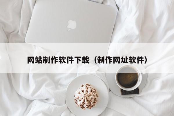 网站制作软件下载（制作网址软件）