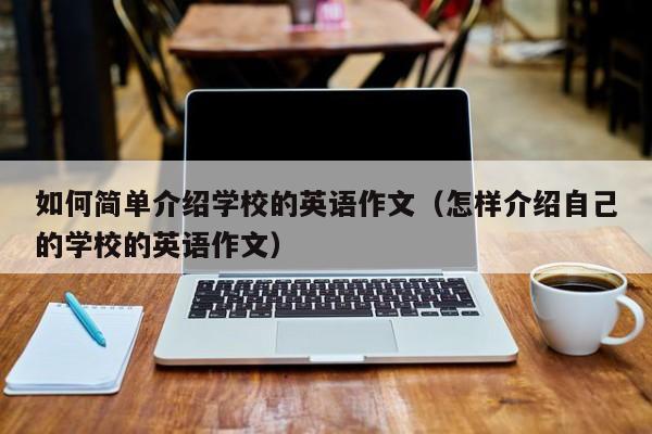 如何简单介绍学校的英语作文（怎样介绍自己的学校的英语作文）