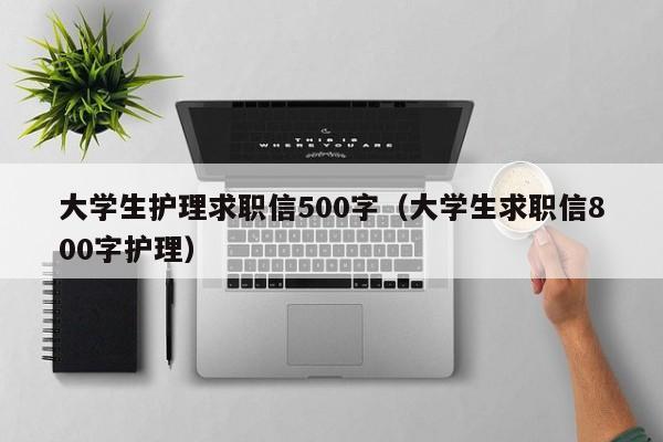 大学生护理求职信500字（大学生求职信800字护理）