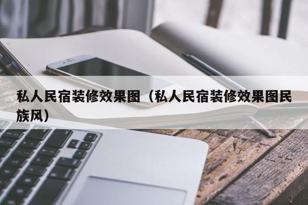 私人民宿装修效果图（私人民宿装修效果图民族风）