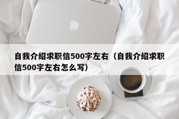 自我介绍求职信500字左右（自我介绍求职信500字左右怎么写）