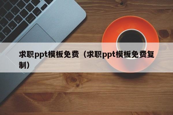 求职ppt模板免费（求职ppt模板免费复制）