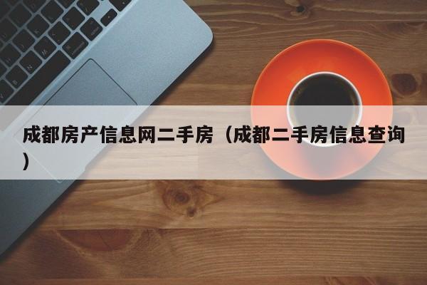 成都房产信息网二手房（成都二手房信息查询）