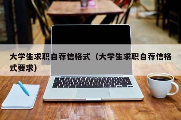 大学生求职自荐信格式（大学生求职自荐信格式要求）