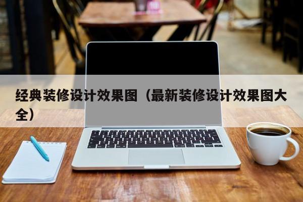 经典装修设计效果图（最新装修设计效果图大全）