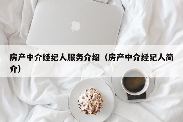 房产中介经纪人服务介绍（房产中介经纪人简介）