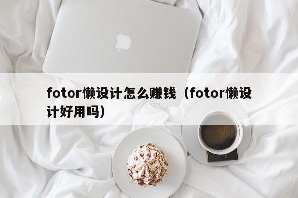 fotor懒设计怎么赚钱（fotor懒设计好用吗）