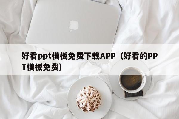 好看ppt模板免费下载APP（好看的PPT模板免费）