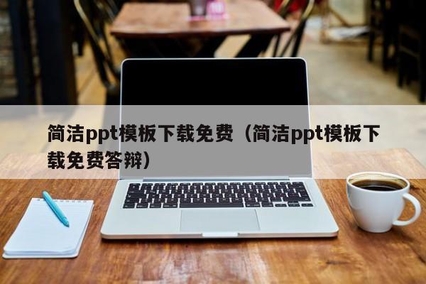 简洁ppt模板下载免费（简洁ppt模板下载免费答辩）