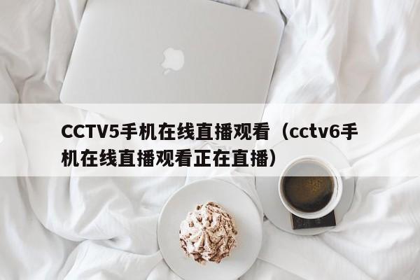 CCTV5手机在线直播观看（cctv6手机在线直播观看正在直播）