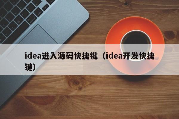 idea进入源码快捷键（idea开发快捷键）