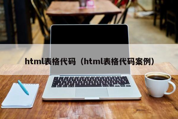 html表格代码（html表格代码案例）